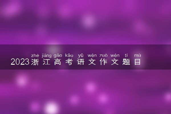 2023浙江高考语文作文题目预测及范文