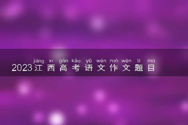 2023江西高考语文作文题目预测及范文