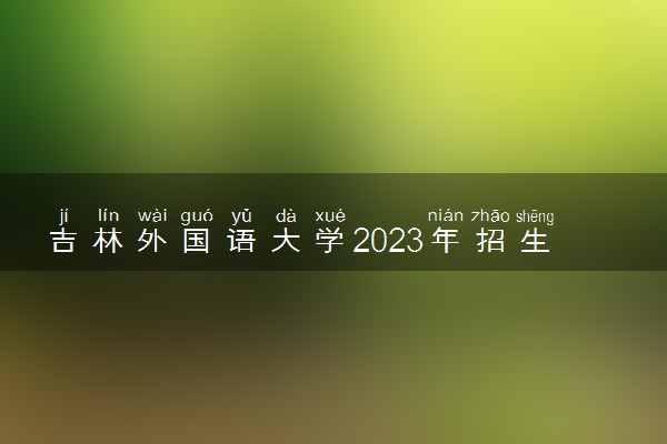 吉林外国语大学2023年招生章程
