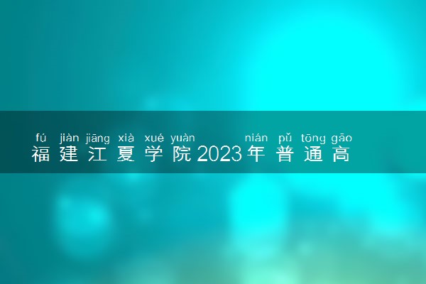 福建江夏学院2023年普通高考招生章程