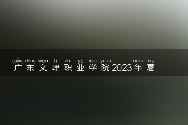 广东文理职业学院2023年夏季高考招生章程