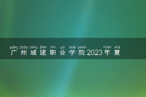 广州城建职业学院2023年夏季高考招生章程