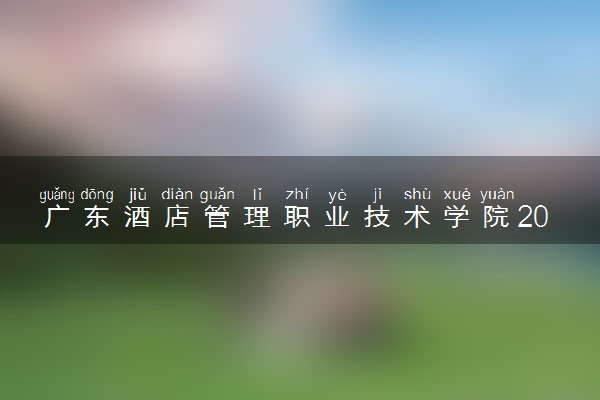 广东酒店管理职业技术学院2023年夏季高考招生章程