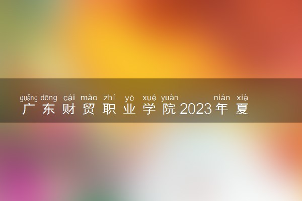 广东财贸职业学院2023年夏季高考招生章程