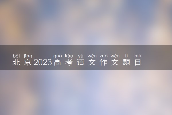 北京2023高考语文作文题目预测 今年考什么话题