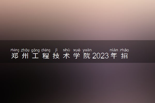 郑州工程技术学院2023年招生章程