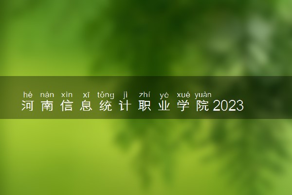 河南信息统计职业学院2023年招生章程