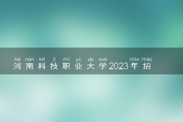 河南科技职业大学2023年招生章程