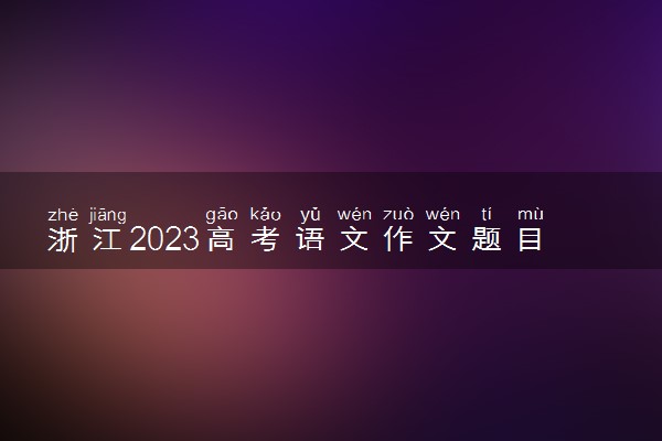 浙江2023高考语文作文题目预测 今年考什么话题