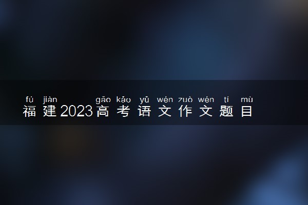 福建2023高考语文作文题目预测 今年考什么话题