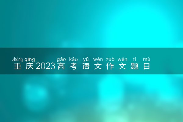 重庆2023高考语文作文题目预测 今年考什么话题