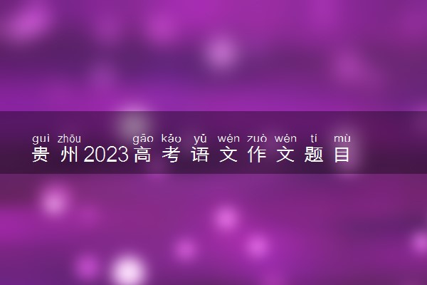 贵州2023高考语文作文题目预测 今年考什么话题