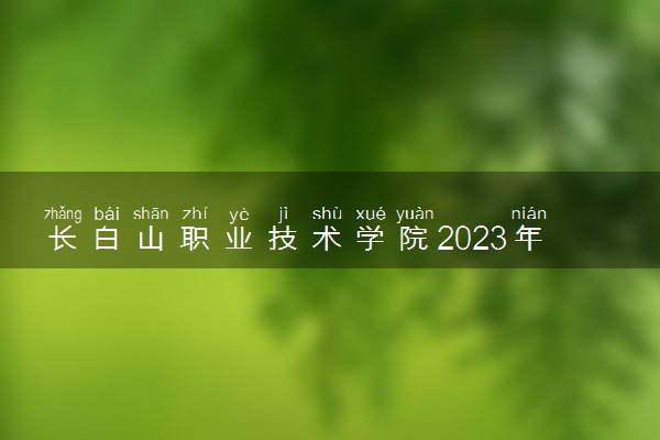 长白山职业技术学院2023年招生章程