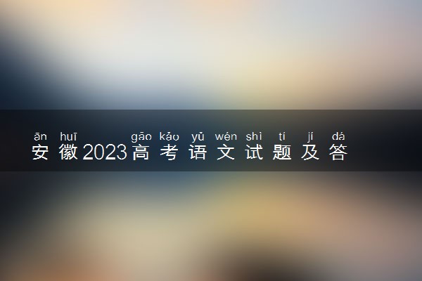 安徽2023高考语文试题及答案 真题完整解析