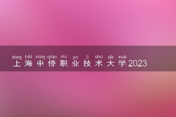 上海中侨职业技术大学2023年上海市普通高等学校全国统考招生章程