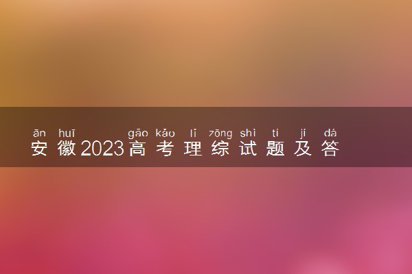 安徽2023高考理综试题及答案 真题完整解析