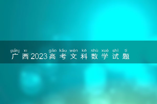 广西2023高考文科数学试题及答案 真题完整解析