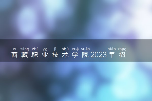 西藏职业技术学院2023年招生章程