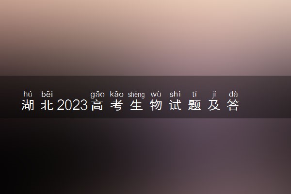 湖北2023高考生物试题及答案 真题完整解析