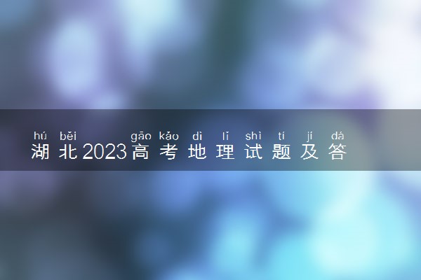 湖北2023高考地理试题及答案 真题完整解析