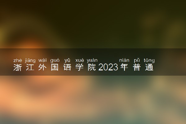 浙江外国语学院2023年普通高校招生章程