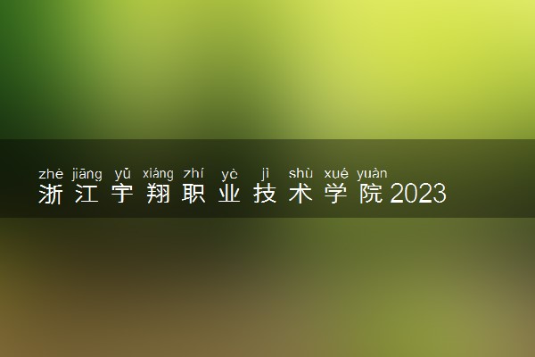 浙江宇翔职业技术学院2023年普通高校招生章程