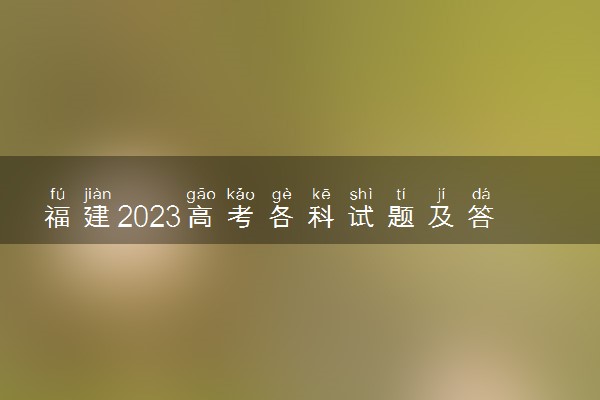 福建2023高考各科试题及答案解析汇总 完整真题试卷