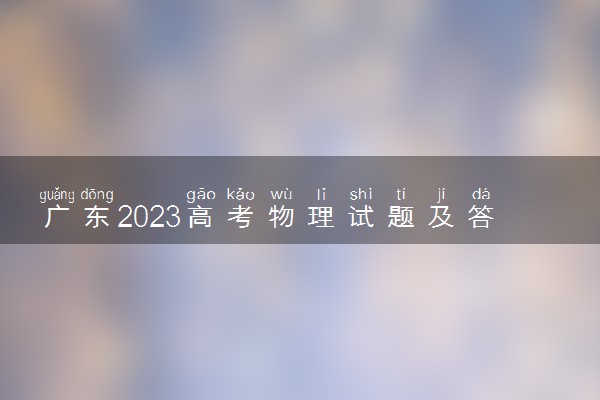 广东2023高考物理试题及答案 真题完整解析