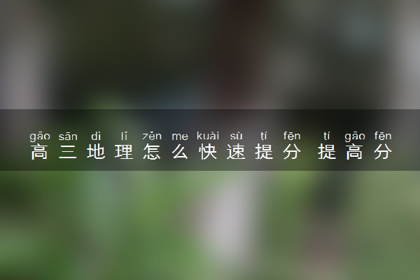 高三地理怎么快速提分 提高分数的方法是什么