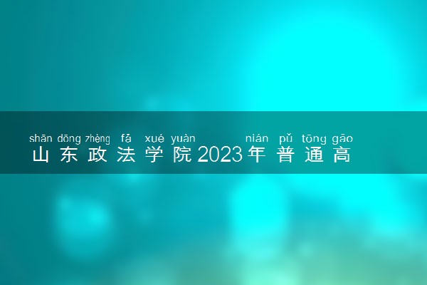 山东政法学院2023年普通高等教育招生章程