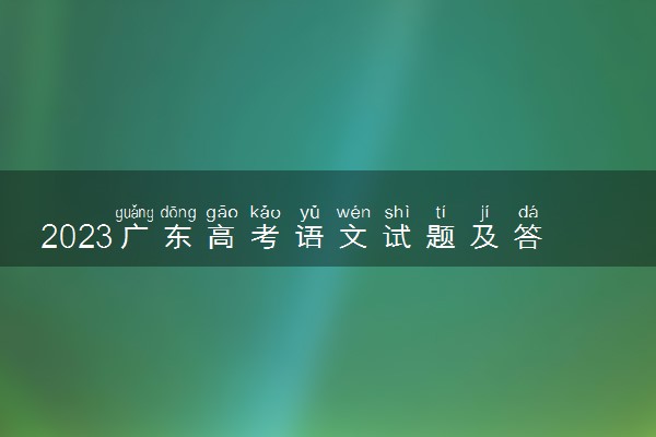 2023广东高考语文试题及答案汇总 语文真题解析