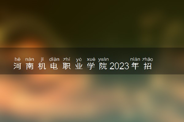 河南机电职业学院2023年招生章程