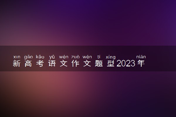 新高考语文作文题型2023年 最新作文题目预测