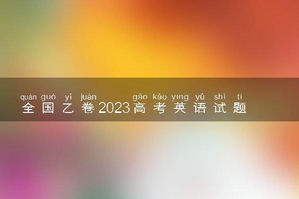 全国乙卷2023高考英语试题及答案解析 英语真题汇总