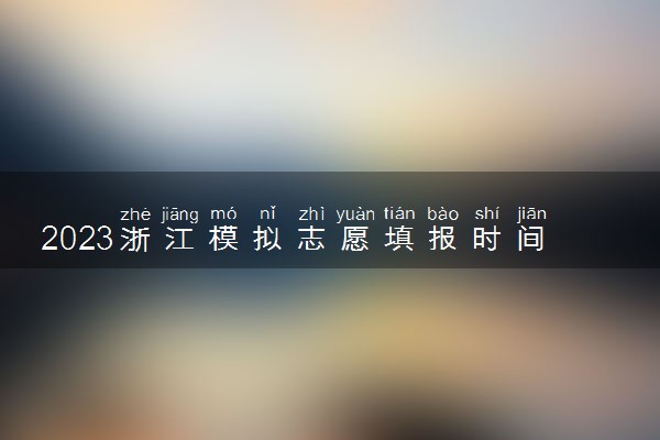 2023浙江模拟志愿填报时间公布 什么时候截止