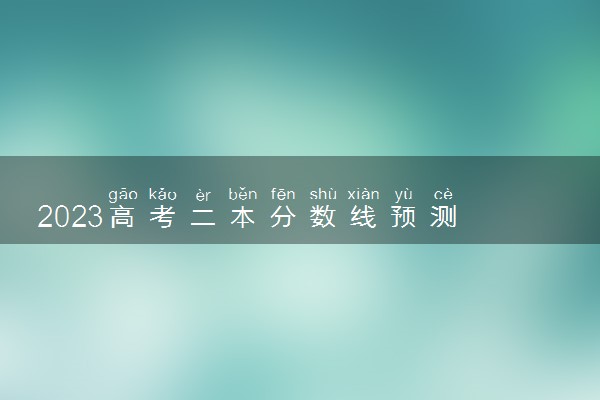 2023高考二本分数线预测 480分能上二本吗