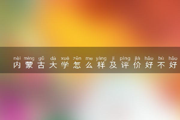内蒙古大学怎么样及评价好不好 内蒙古大学口碑如何