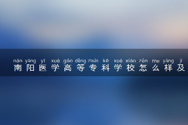 南阳医学高等专科学校怎么样及评价好不好 南阳医学高等专科学校口碑如何