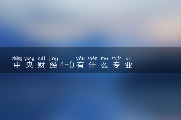 中央财经4+0有什么专业