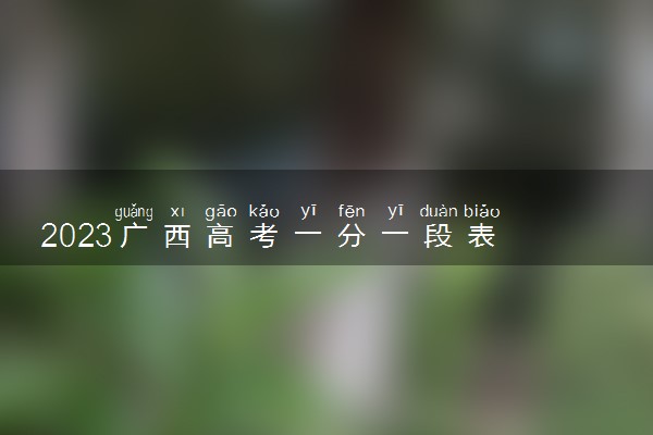 2023广西高考一分一段表 文科成绩排名最新【完整版】