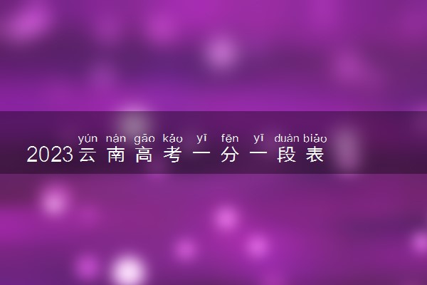 2023云南高考一分一段表 文科成绩排名最新【完整版】