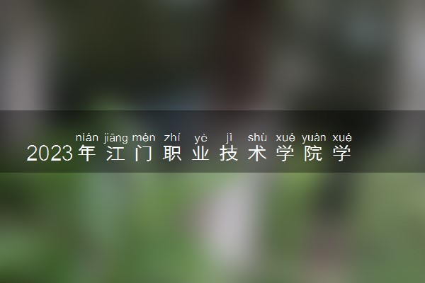 2023年江门职业技术学院学费多少钱一年及各专业收费标准查询 大约需要多少费用