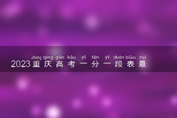 2023重庆高考一分一段表最新公布【物理类+历史类】