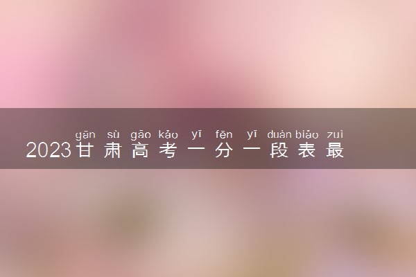 2023甘肃高考一分一段表最新公布【文科+理科】