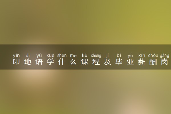 印地语学什么课程及毕业薪酬岗位去向 就业前景怎么样