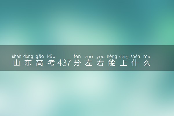 山东高考437分左右能上什么大学 可以报哪些公办院校(2023报考推荐)
