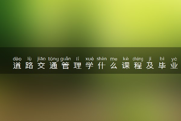 道路交通管理学什么课程及毕业薪酬岗位去向 就业前景怎么样