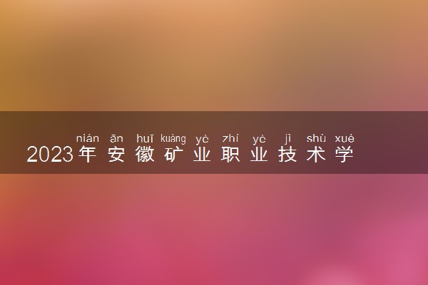 2023年安徽矿业职业技术学院学费多少钱一年及各专业收费标准查询 大约需要多少费用