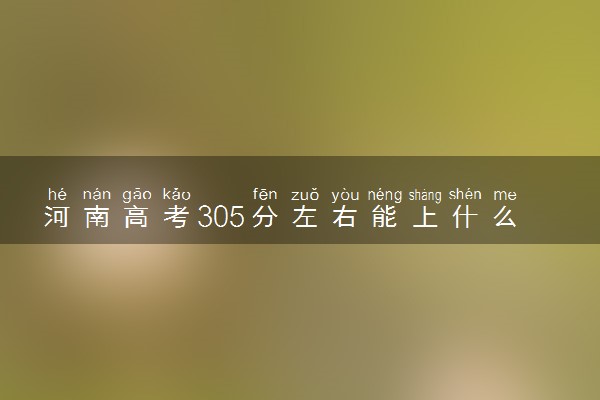 河南高考305分左右能上什么大学 可以报哪些公办院校(2023报考推荐)