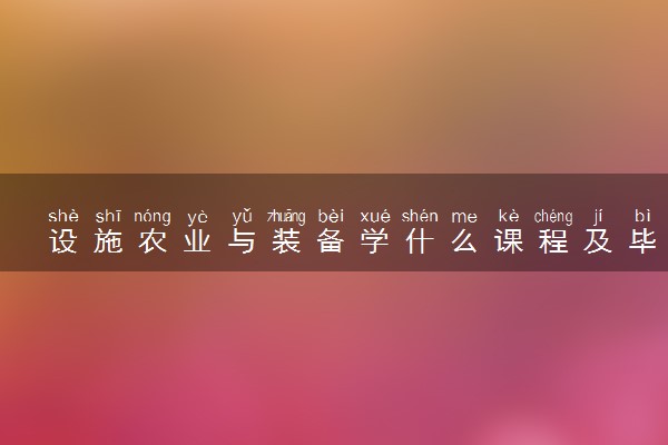 设施农业与装备学什么课程及毕业薪酬岗位去向 就业前景怎么样